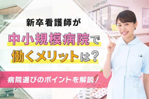 新卒看護師が中小規模病院で働くメリットは？病院選びのポイントを解説 