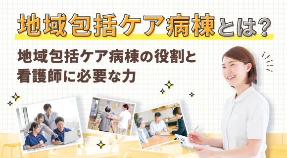 地域包括ケア病棟とは？～地域包括ケア病棟の役割と看護師に必要な力～