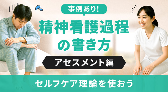 事例あり！精神看護過程の書き方【アセスメント編】～セルフケア理論を使おう～