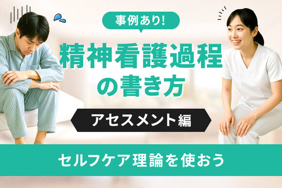 事例あり！精神看護過程の書き方【アセスメント編】～セルフケア理論を使おう～