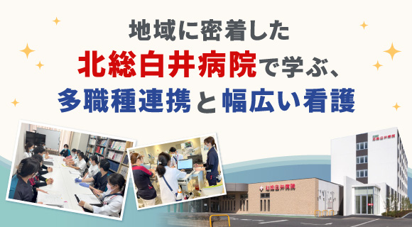 地域に密着した北総白井病院で学ぶ、多職種連携と幅広い看護