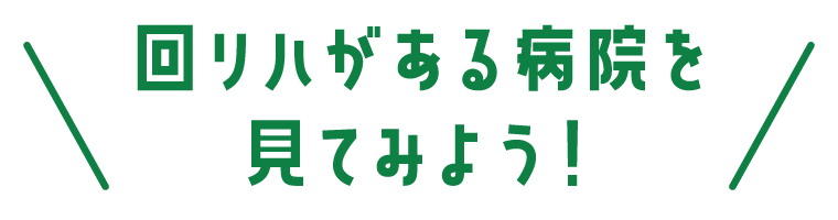 回復期リハビリテーションがある病院を見てみよう！