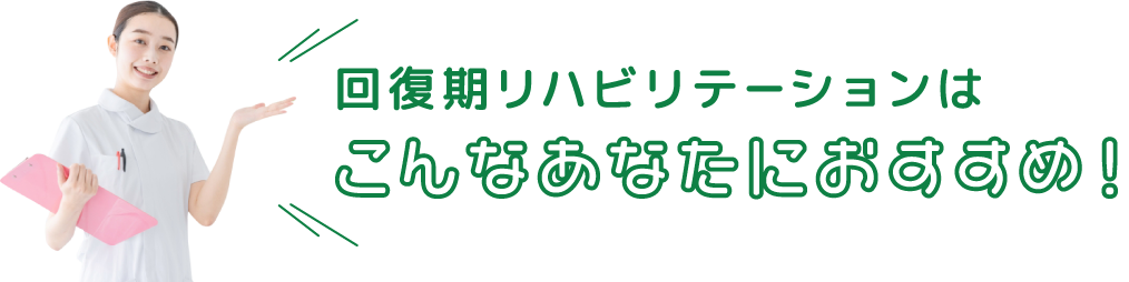 回復期リハビリテーションはこんなあなたにおすすめ！