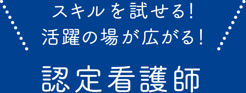 スキルを試せる！活躍の場が広がる！認定看護師