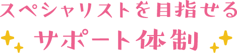 スペシャリストを目指せるサポート体制