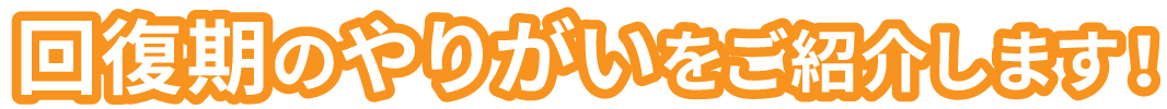 回復期のやりがいをご紹介します！