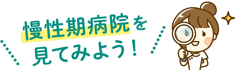 慢性期病院を見てみよう！