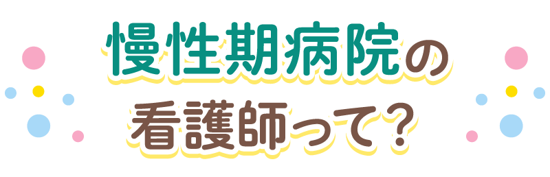 慢性期病院の看護師って？