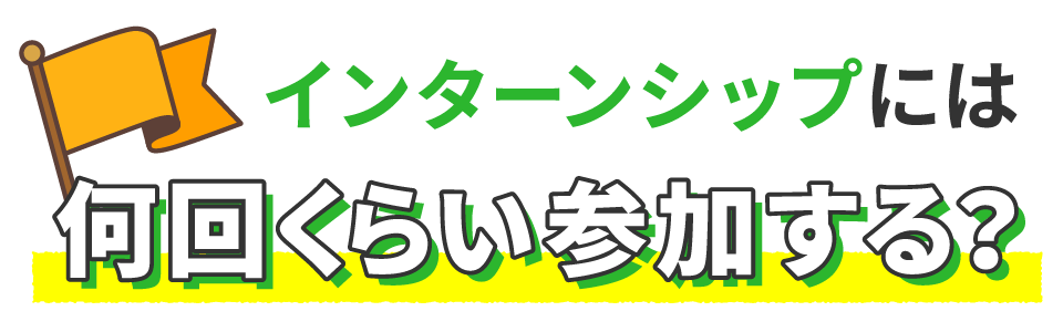 インターンシップには何回くらい参加する？