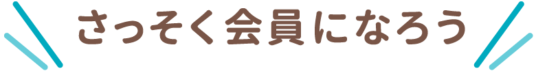 さっそく会員になろう
