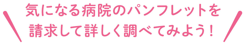 気になる病院のパンフレットを請求して詳しく調べてみよう！