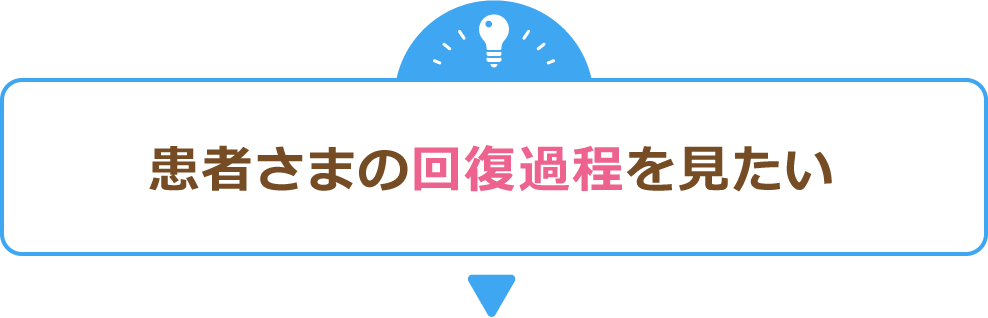 患者さまの回復過程を見たい