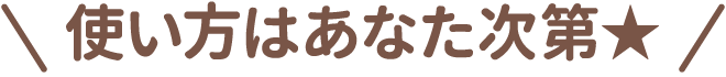 使い方はあなた次第