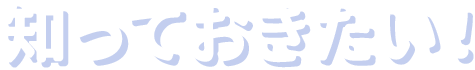 知っておきたい！