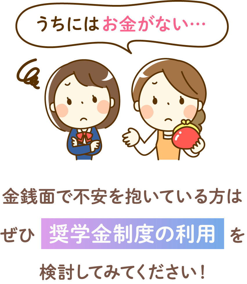 金銭面で不安を抱いている方はぜひ奨学金制度の利用を検討してみてください！