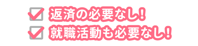 返済の必要なし！就職活動も必要なし！