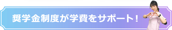 奨学金制度が学費をサポート！