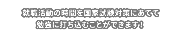 就職活動の時間を国家試験対策にあてて勉強に打ち込むことができます！