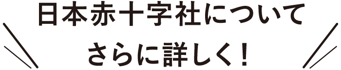 日本赤十字社についてさらに詳しく！