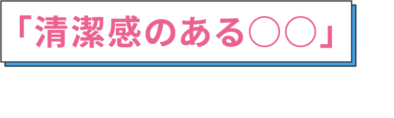 清潔感のある○○を意識しよう