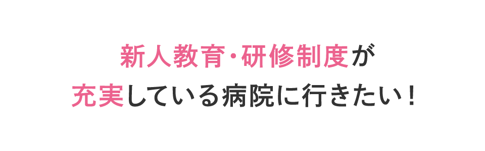 新人教育・研修制度が充実している病院に行きたい！