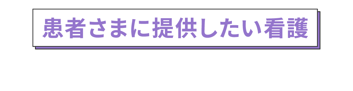 患者さまに提供したい看護で選ぶ