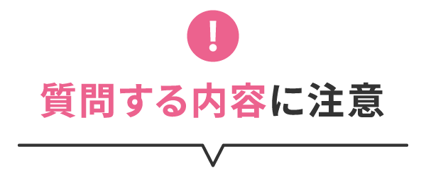 質問する内容に注意