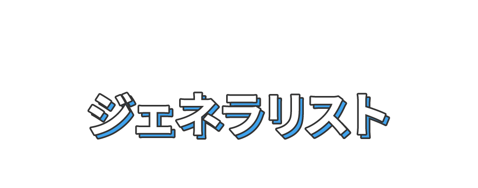 幅広い領域で活躍したいあなたはジェネラリスト