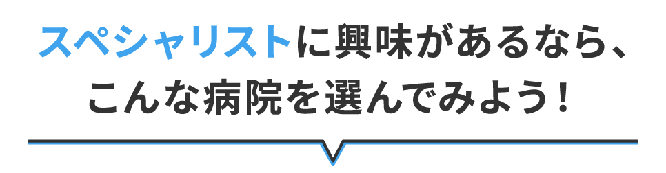 スペシャリストに興味があるなら、こんな病院を探してみよう！