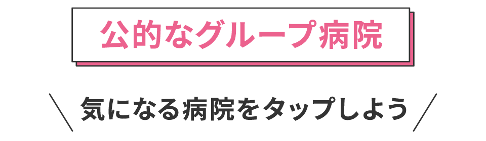 公的なグループ病院 気になる病院をタップしよう