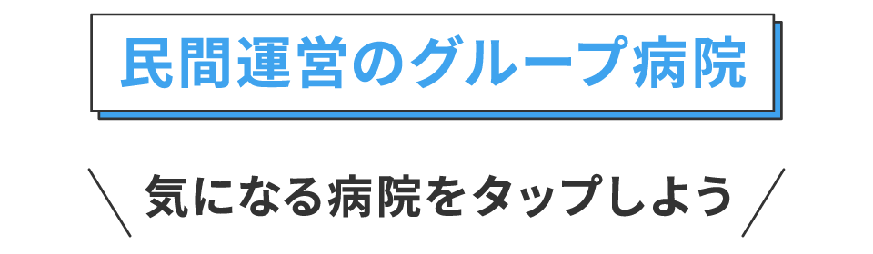 民間運営のグループ病院 気になる病院をタップしよう