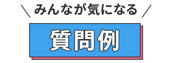 みんなが気になる質問例