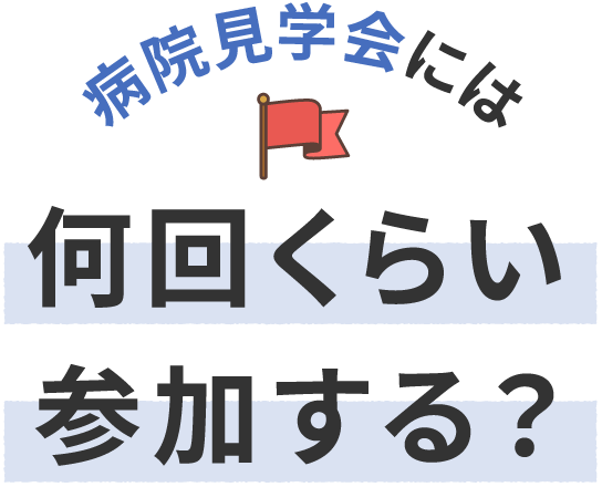 病院見学会には何回くらい参加する？