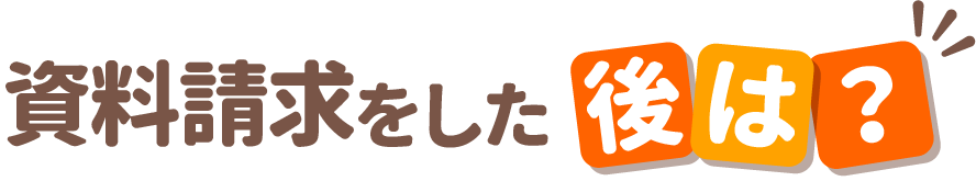 資料請求をした後は？