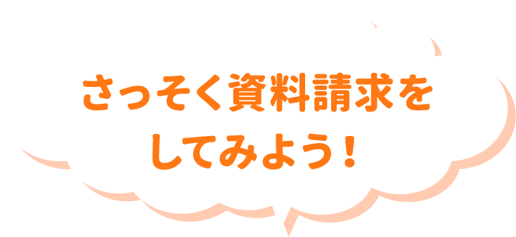 さっそく資料請求をしてみよう！