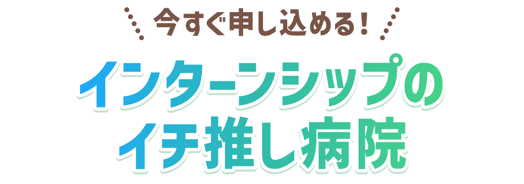 インターンシップのイチ推し病院
