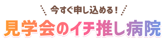 2024年卒向け！見学会のイチ推し病院