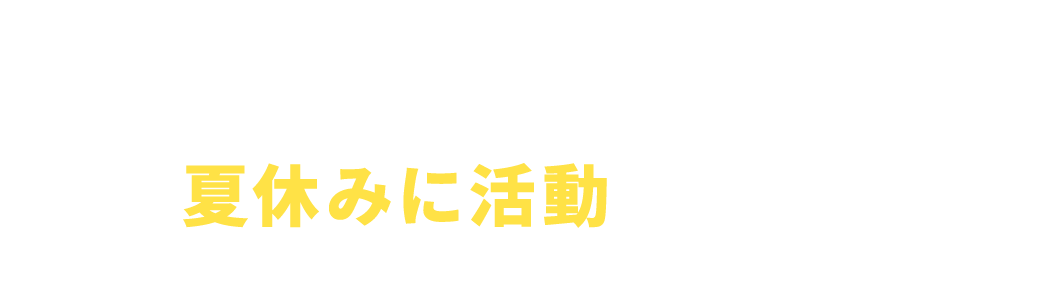 どうしてこの夏休みに活動するの？