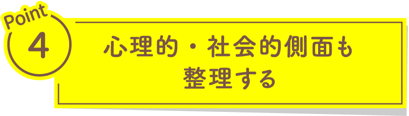 Point4 心理的・社会的側面も整理する