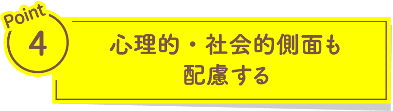 心理的・社会的側面も配慮する