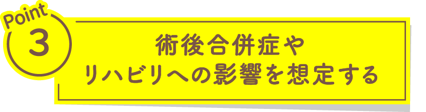 術後合併症やリハビリへの影響を想定する