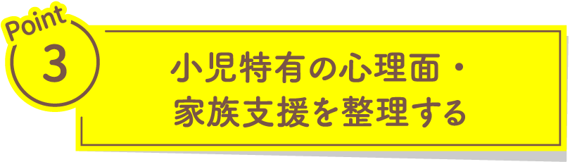 小児特有の心理面・家族支援を整理する