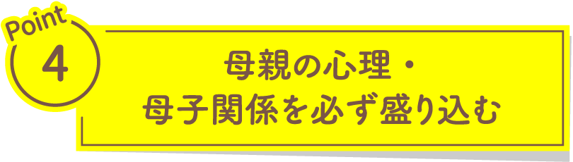 Point4 母親の心理・母子関係を必ず盛り込む