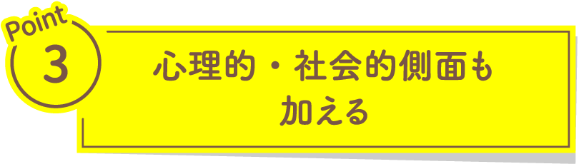 心理的・社会的側面も加える