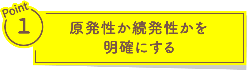 Point1 原発性か続発性かを明確にする
