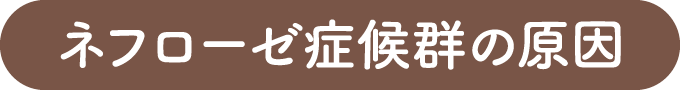 ネフローゼ症候群の原因