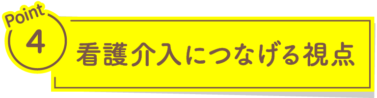 Point4 看護介入につなげる視点