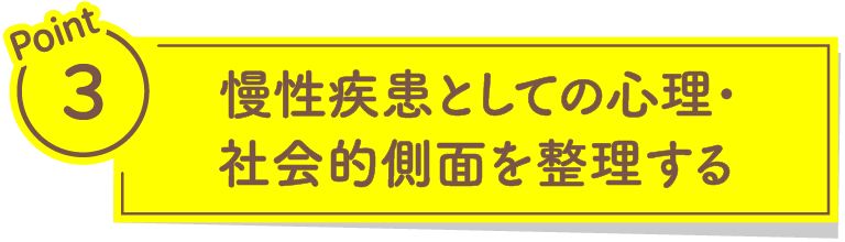 Point3 慢性疾患としての心理・社会的側面を整理する