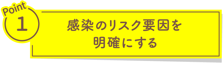 Point1 感染のリスク要因を明確にする