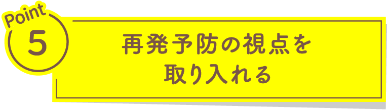 Point5 再発予防の視点を取り入れる